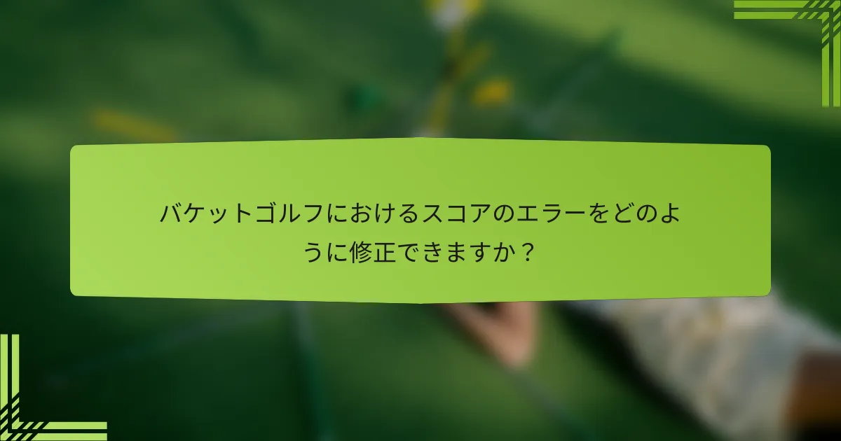 バケットゴルフにおけるスコアのエラーをどのように修正できますか？