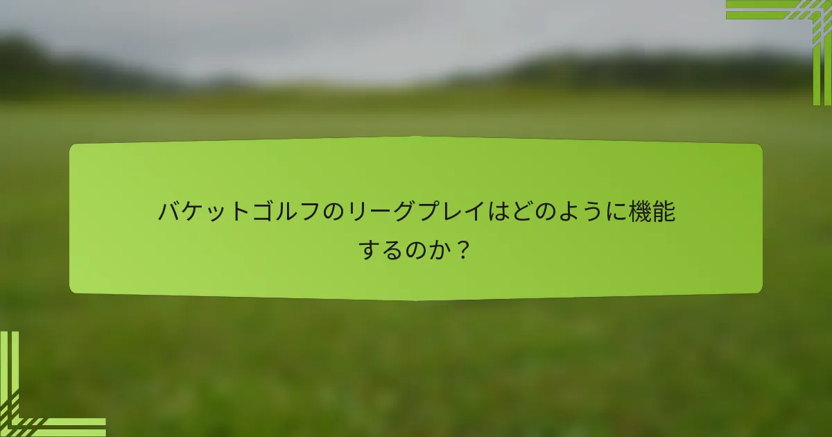 バケットゴルフのリーグプレイはどのように機能するのか?