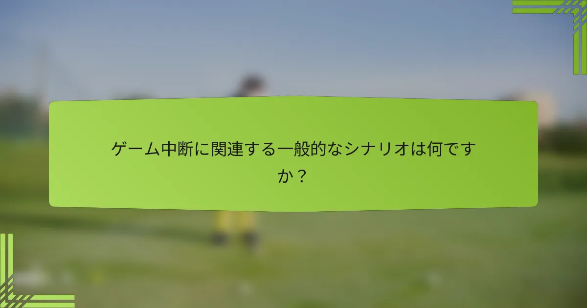 ゲーム中断に関連する一般的なシナリオは何ですか?