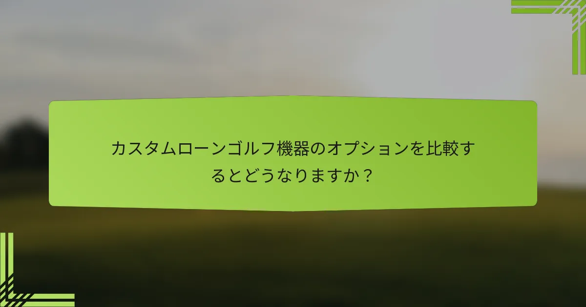 カスタムローンゴルフ機器のオプションを比較するとどうなりますか？