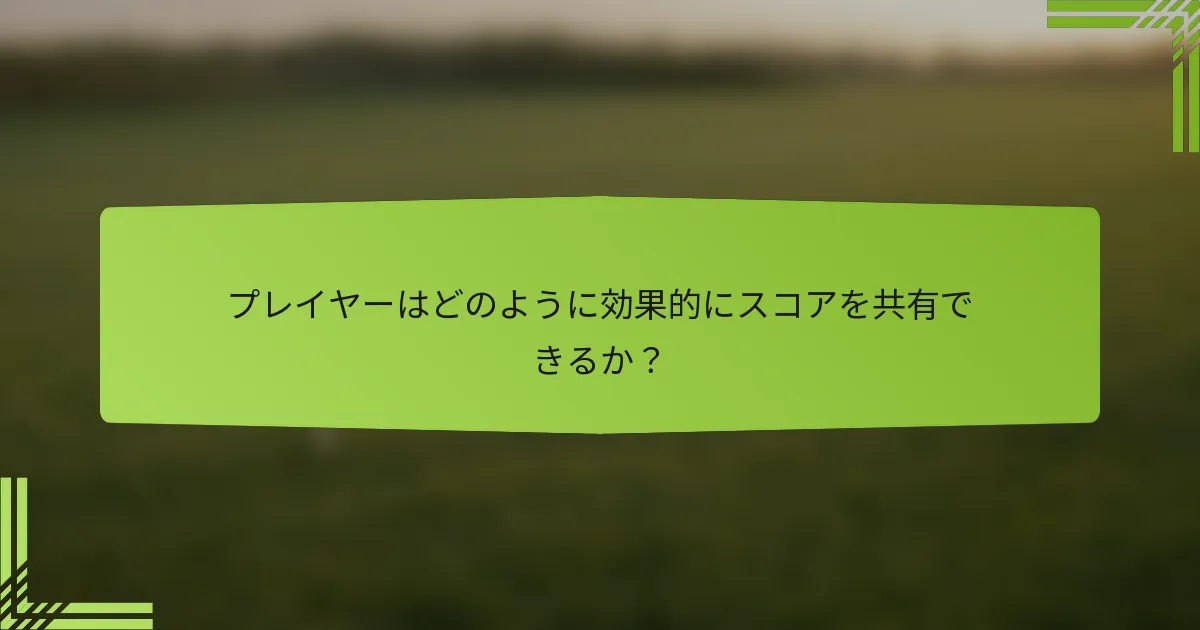プレイヤーはどのように効果的にスコアを共有できるか？