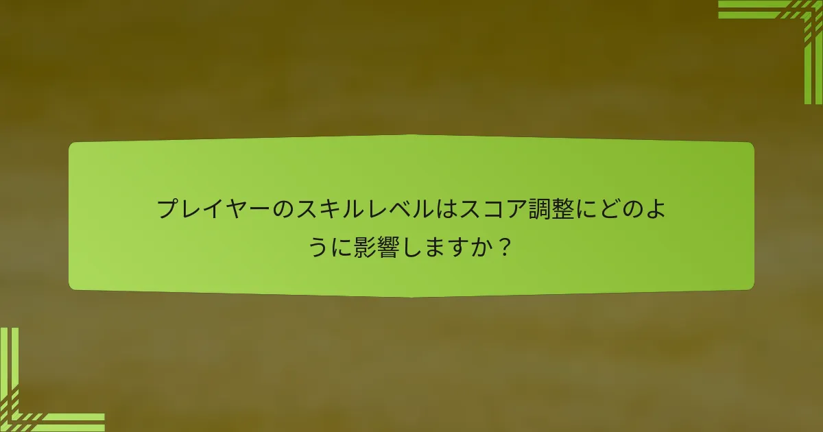 プレイヤーのスキルレベルはスコア調整にどのように影響しますか？