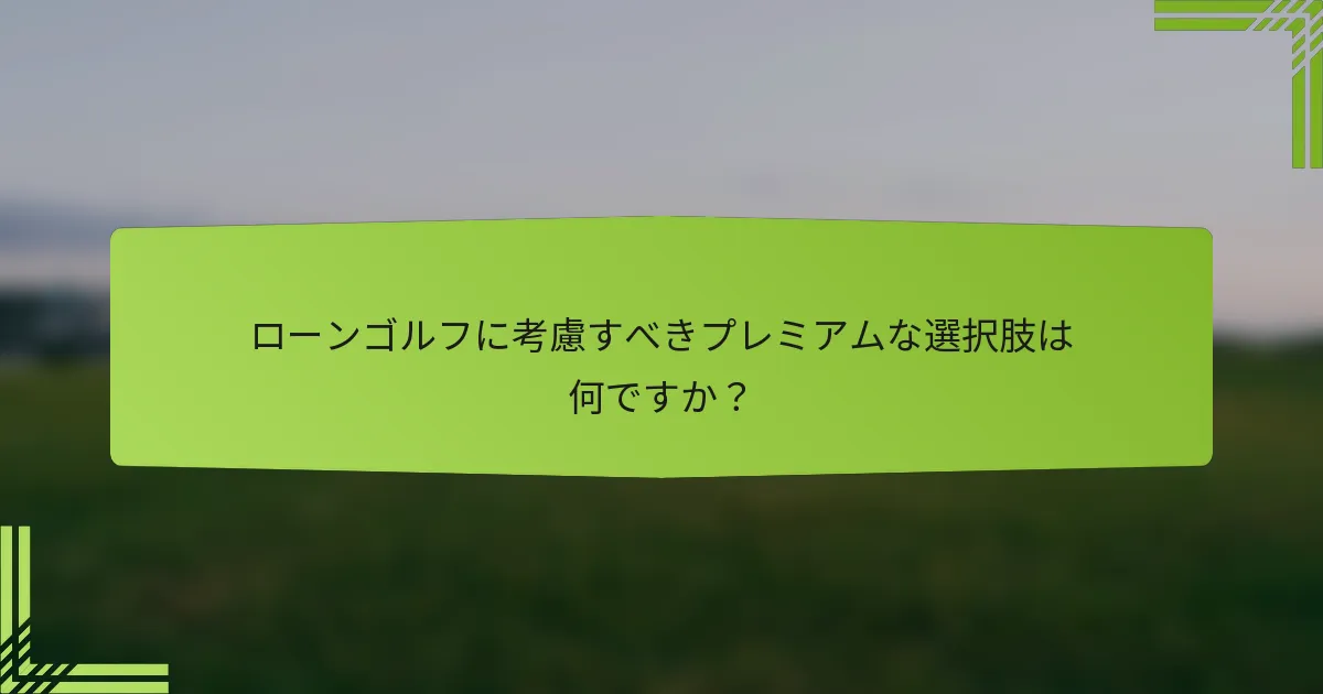 ローンゴルフに考慮すべきプレミアムな選択肢は何ですか？