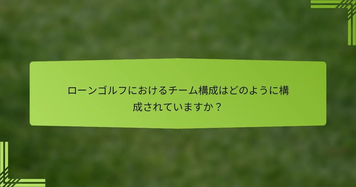 ローンゴルフにおけるチーム構成はどのように構成されていますか？