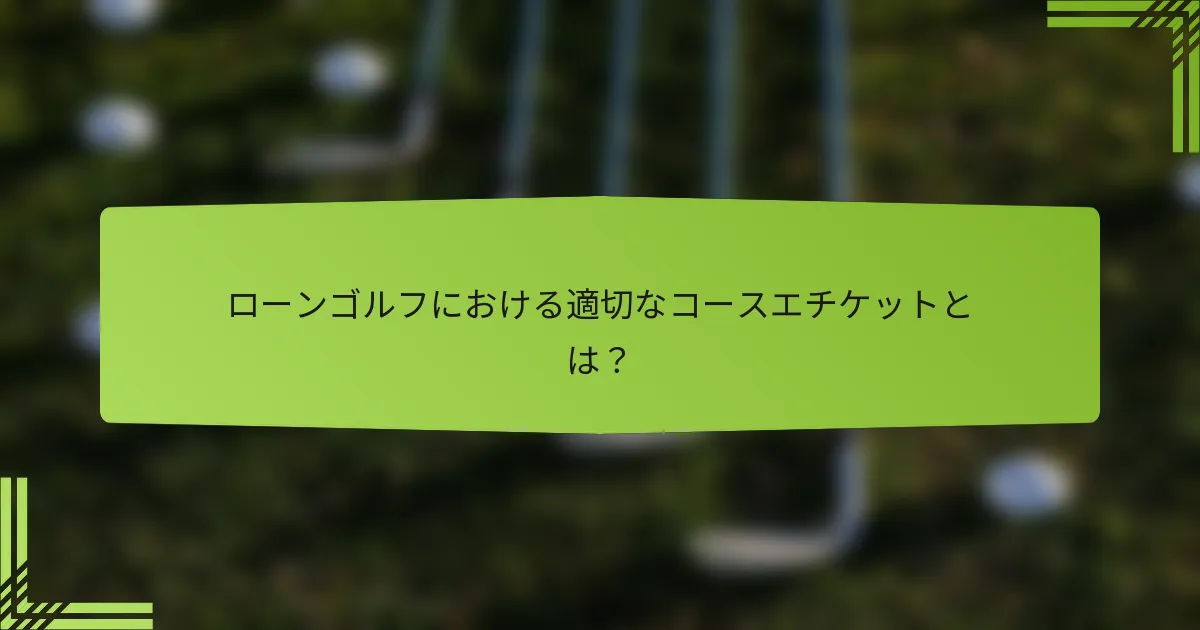 ローンゴルフにおける適切なコースエチケットとは？