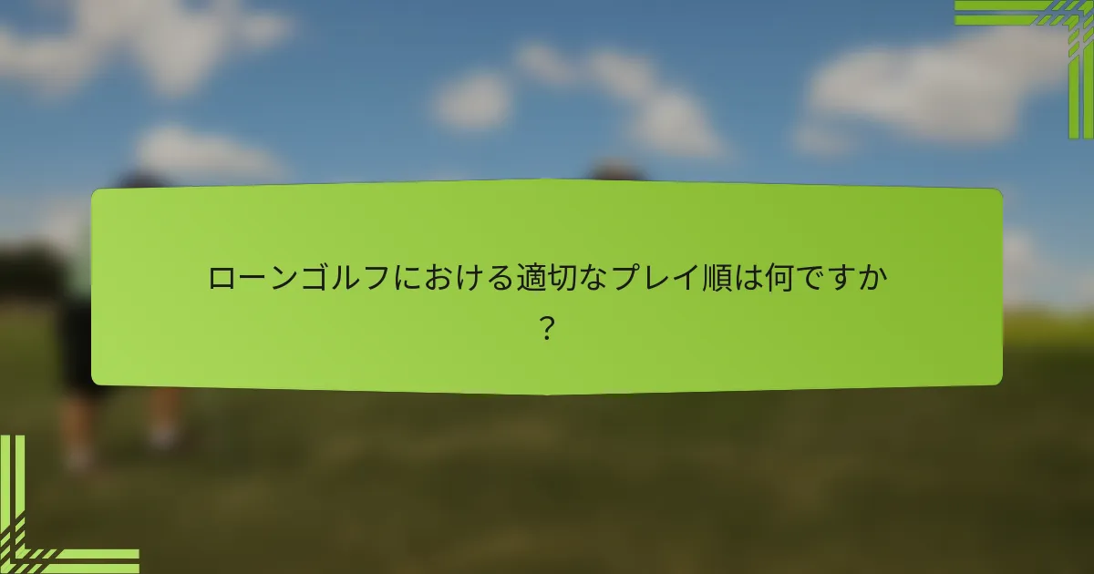 ローンゴルフにおける適切なプレイ順は何ですか？