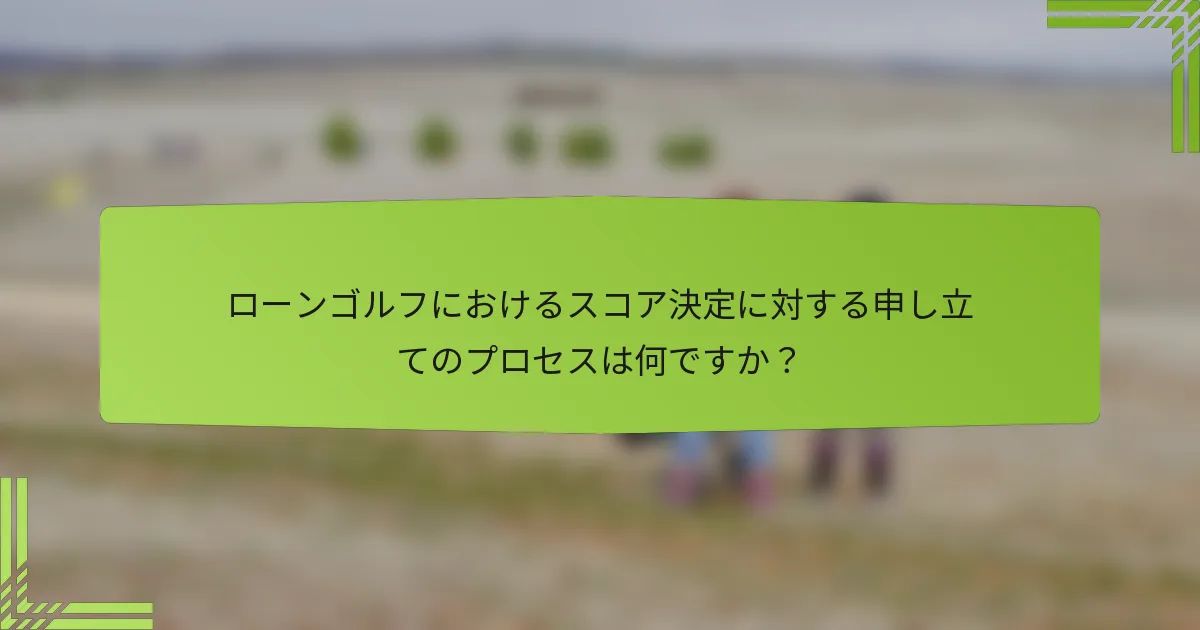 ローンゴルフにおけるスコア決定に対する申し立てのプロセスは何ですか？