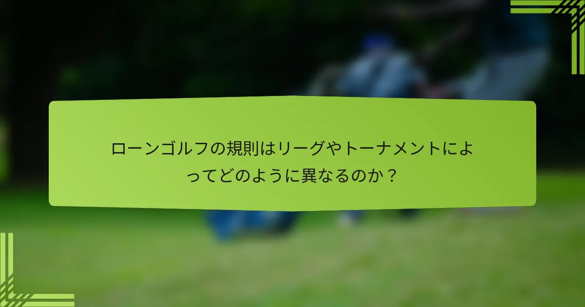 ローンゴルフの規則はリーグやトーナメントによってどのように異なるのか?