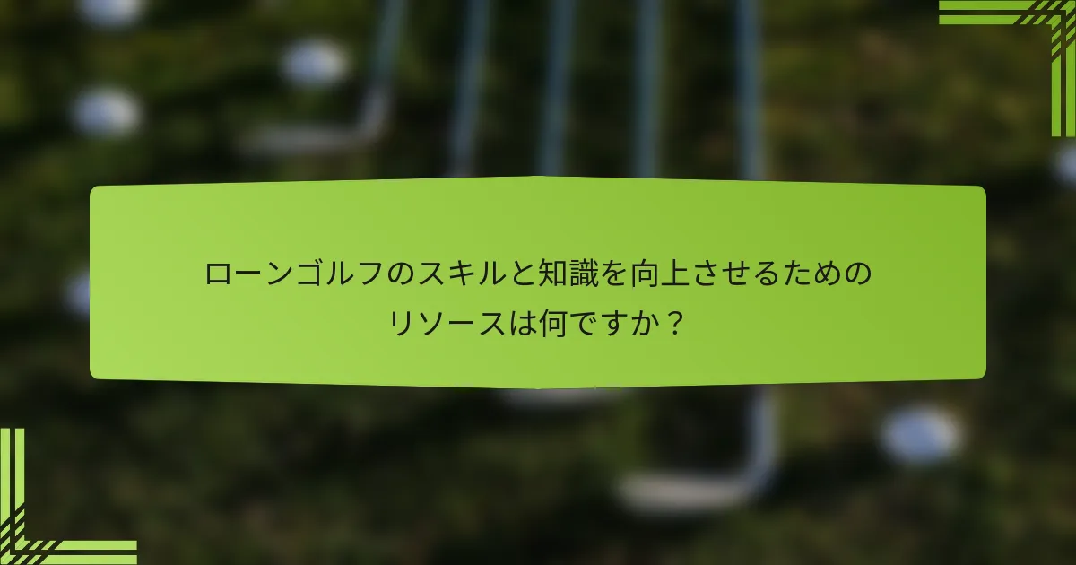 ローンゴルフのスキルと知識を向上させるためのリソースは何ですか？