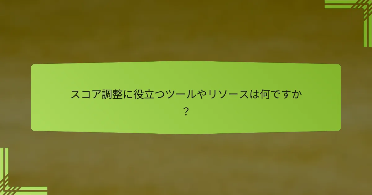 スコア調整に役立つツールやリソースは何ですか？