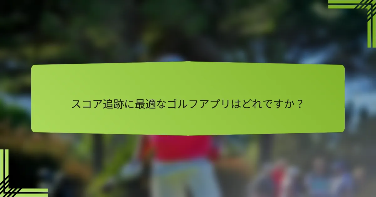 スコア追跡に最適なゴルフアプリはどれですか？